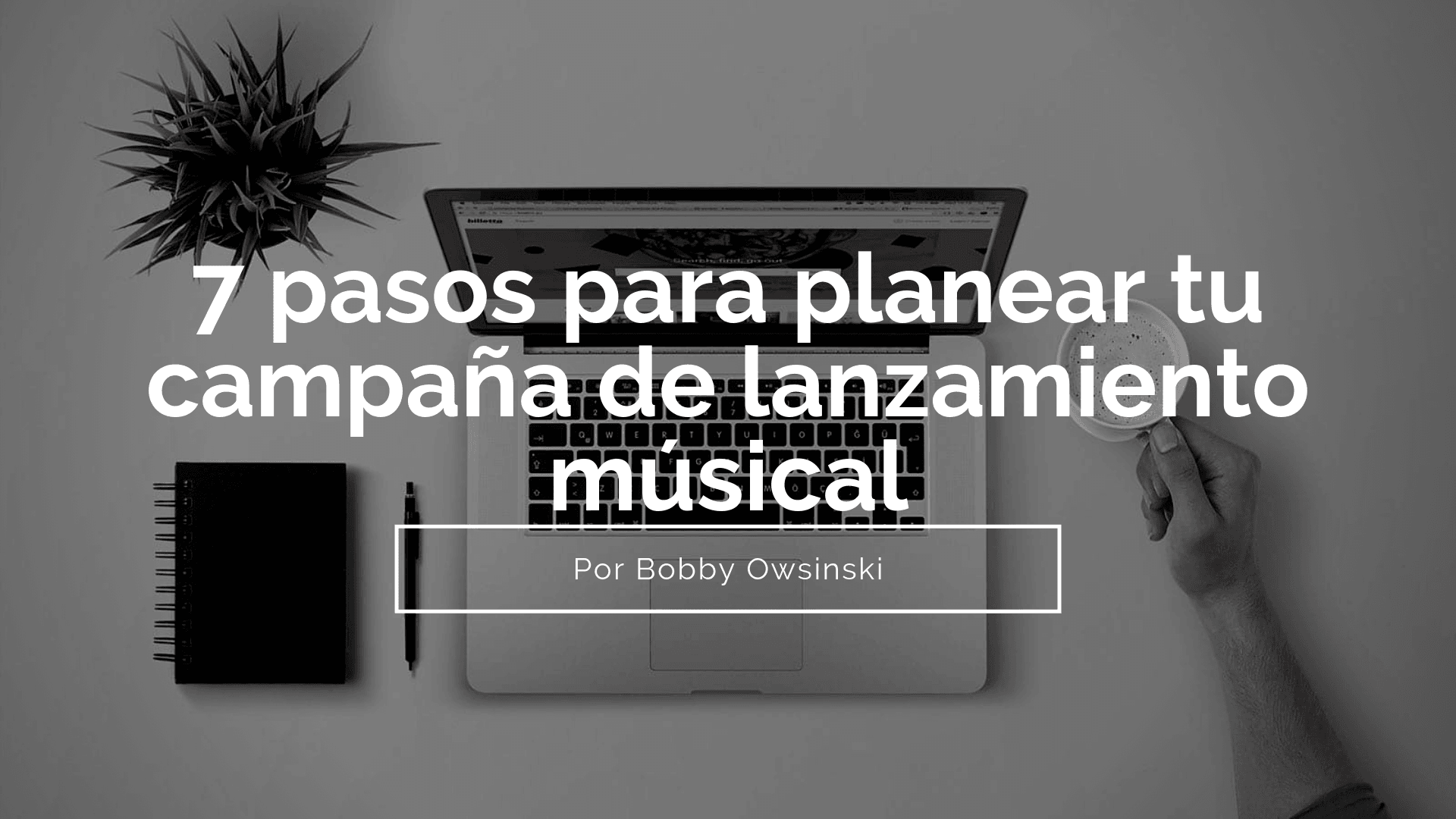 7 pasos para planear tu campaña de lanzamiento músical